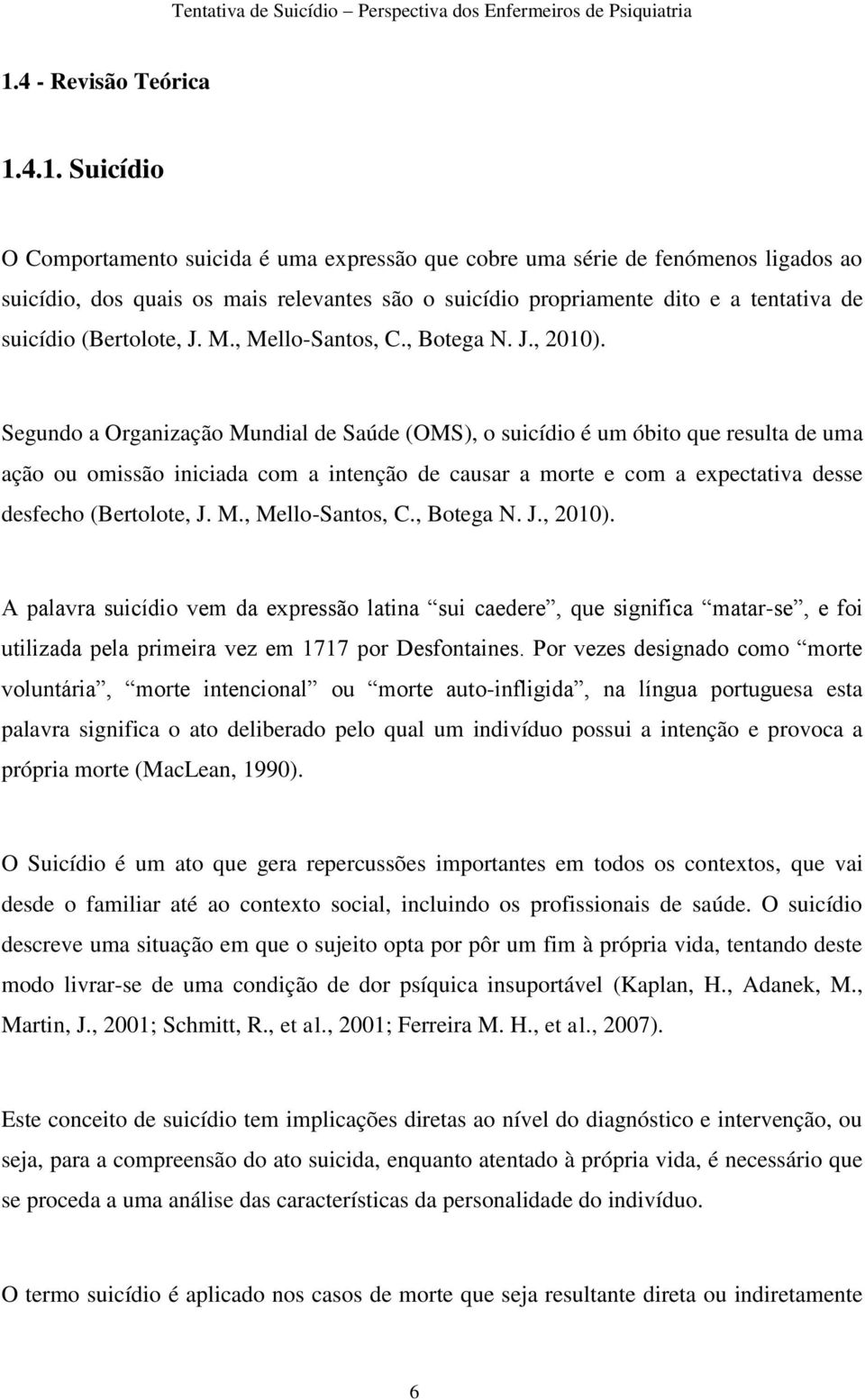 Segundo a Organização Mundial de Saúde (OMS), o suicídio é um óbito que resulta de uma ação ou omissão iniciada com a intenção de causar a morte e com a expectativa desse desfecho (Bertolote, J. M., Mello-Santos, C.