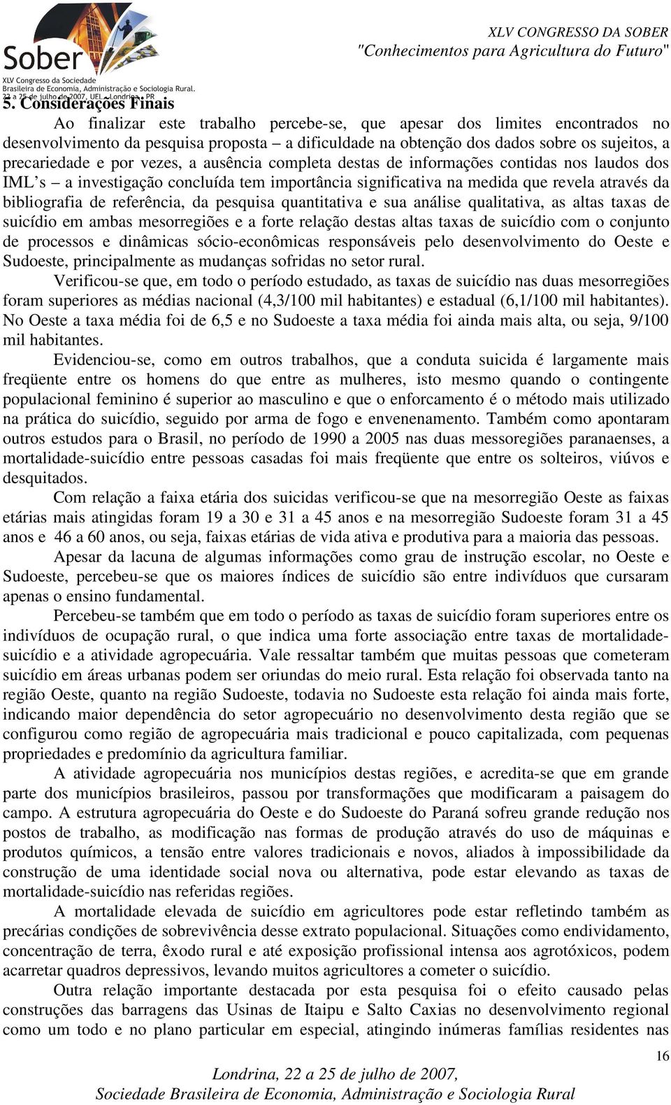 de referência, da pesquisa quantitativa e sua análise qualitativa, as altas taxas de suicídio em ambas mesorregiões e a forte relação destas altas taxas de suicídio com o conjunto de processos e