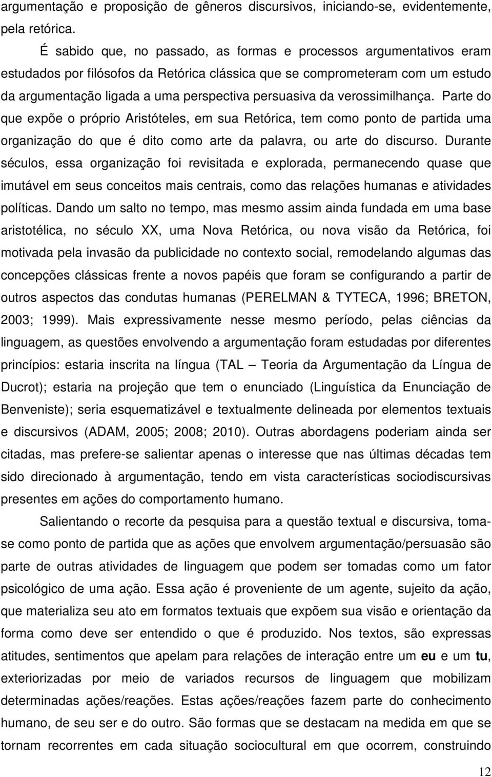 da verossimilhança. Parte do que expõe o próprio Aristóteles, em sua Retórica, tem como ponto de partida uma organização do que é dito como arte da palavra, ou arte do discurso.