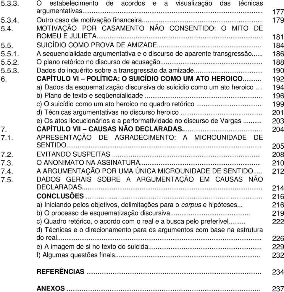 Dados do inquérito sobre a transgressão da amizade... 190 6. CAPÍTULO VI POLÍTICA: O SUICÍDIO COMO UM ATO HEROICO... 192 a) Dados da esquematização discursiva do suicídio como um ato heroico.