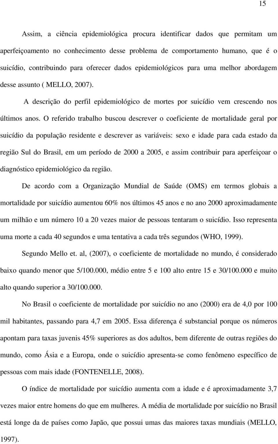 O referido trabalho buscou descrever o coeficiente de mortalidade geral por suicídio da população residente e descrever as variáveis: sexo e idade para cada estado da região Sul do Brasil, em um