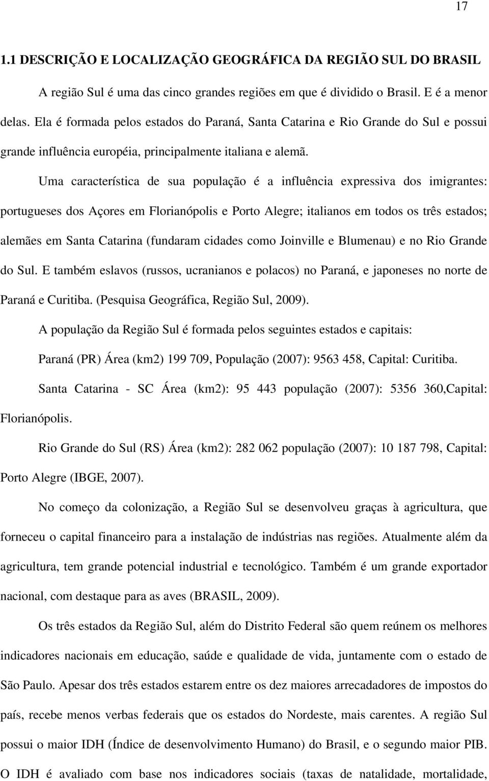 Uma característica de sua população é a influência expressiva dos imigrantes: portugueses dos Açores em Florianópolis e Porto Alegre; italianos em todos os três estados; alemães em Santa Catarina