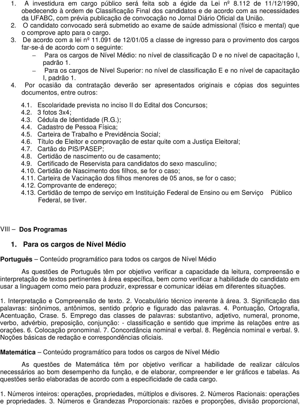 O candidato convocado será submetido ao exame de saúde admissional (físico e mental) que o comprove apto para o cargo. 3. De acordo com a lei nº 11.