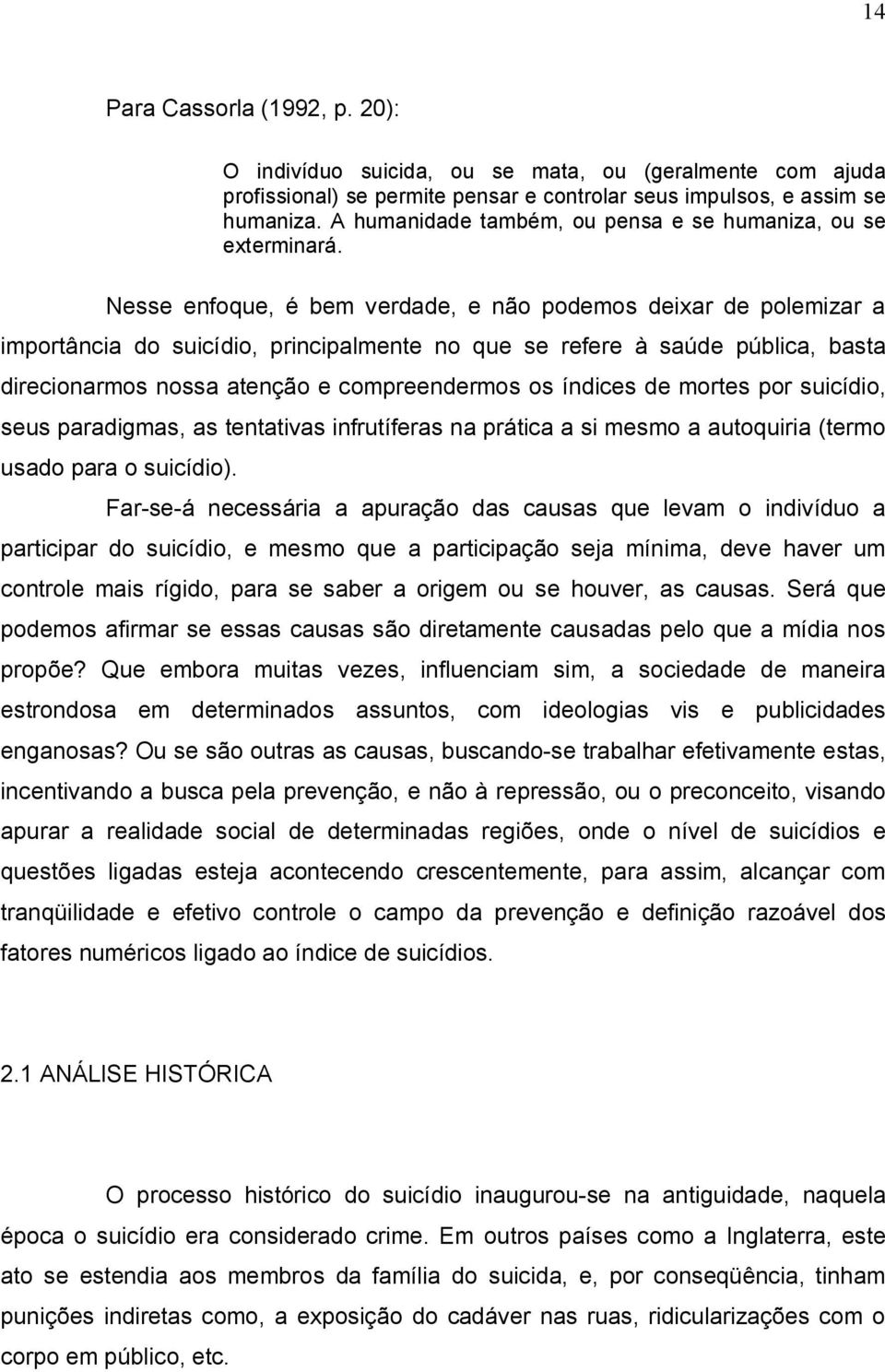 Nesse enfoque, é bem verdade, e não podemos deixar de polemizar a importância do suicídio, principalmente no que se refere à saúde pública, basta direcionarmos nossa atenção e compreendermos os