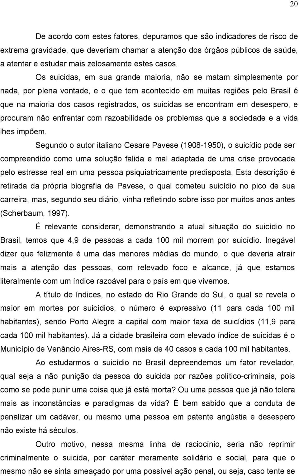 Os suicidas, em sua grande maioria, não se matam simplesmente por nada, por plena vontade, e o que tem acontecido em muitas regiões pelo Brasil é que na maioria dos casos registrados, os suicidas se