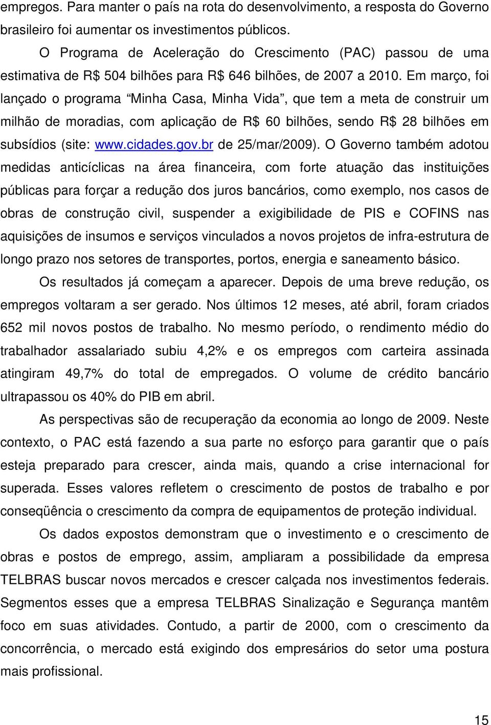 Em março, foi lançado o programa Minha Casa, Minha Vida, que tem a meta de construir um milhão de moradias, com aplicação de R$ 60 bilhões, sendo R$ 28 bilhões em subsídios (site: www.cidades.gov.