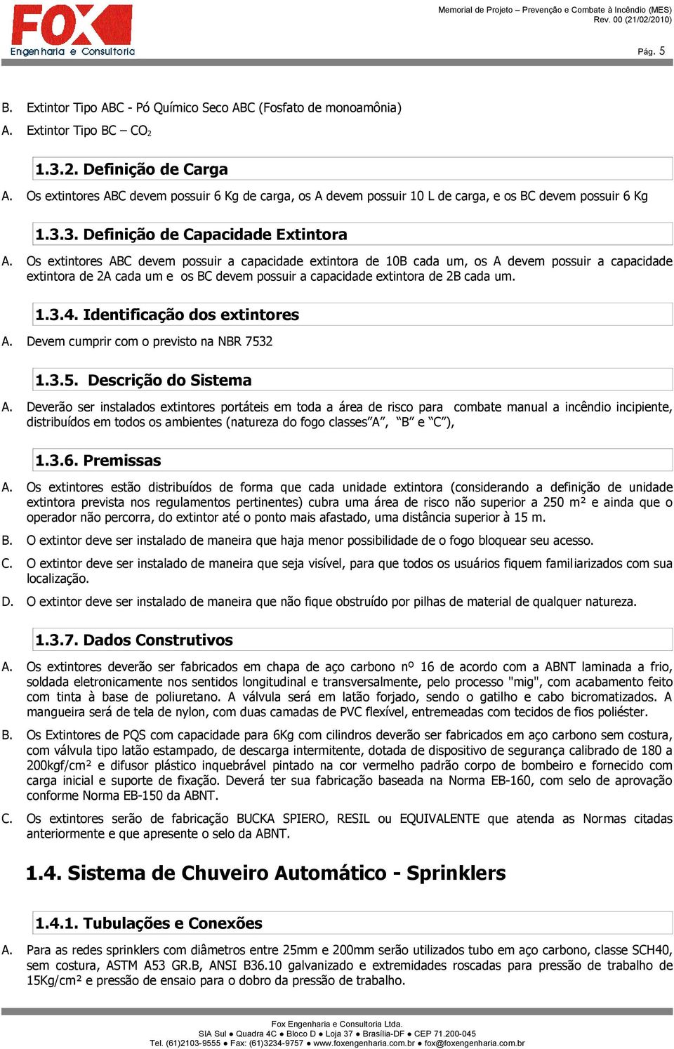 Os extintores ABC devem possuir a capacidade extintora de 10B cada um, os A devem possuir a capacidade extintora de 2A cada um e os BC devem possuir a capacidade extintora de 2B cada um. 1.3.4.