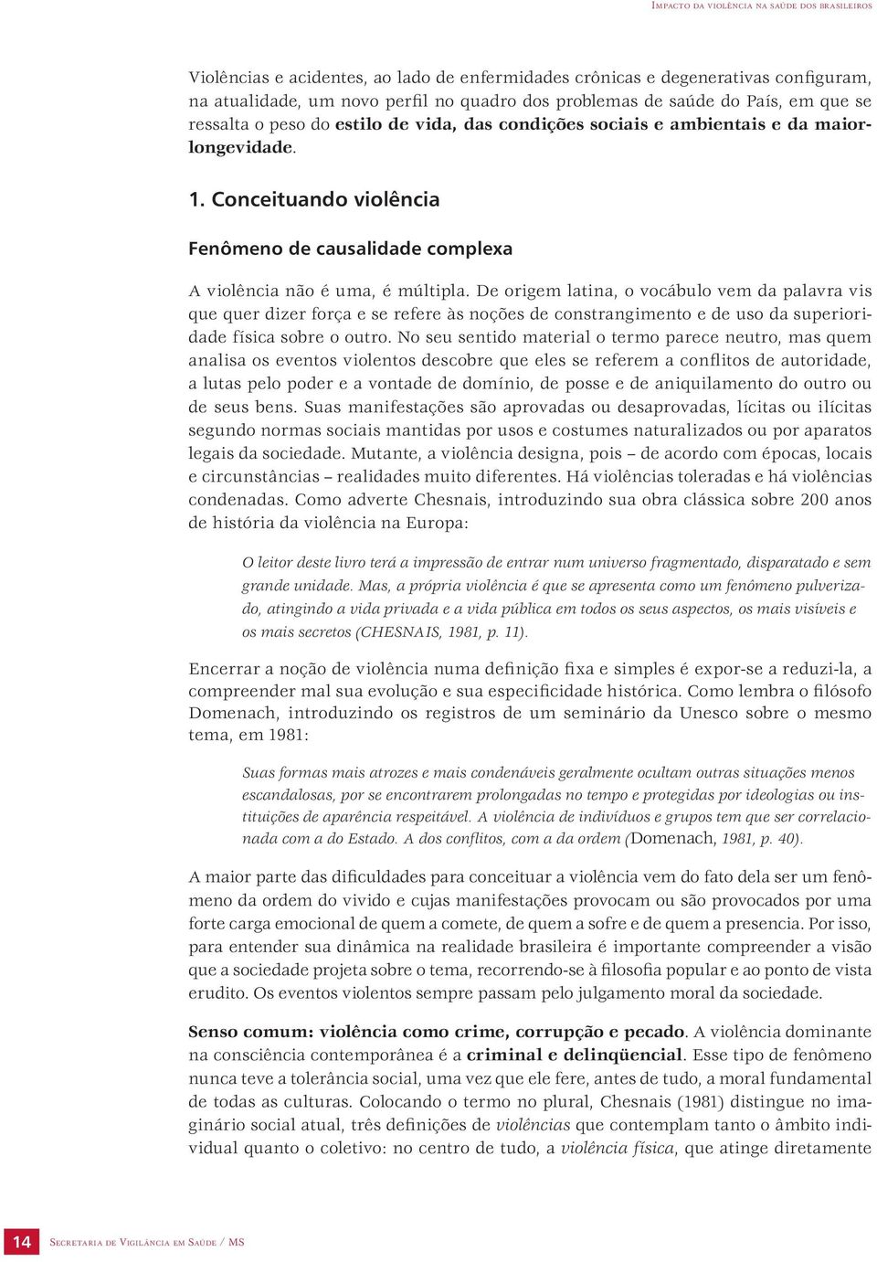 De origem latina, o vocábulo vem da palavra vis que quer dizer força e se refere às noções de constrangimento e de uso da superioridade física sobre o outro.