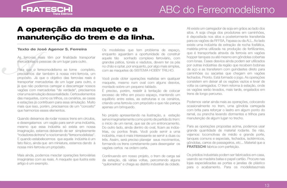 Já que o objetivo das ferrovias reais é transportar mercadorias de um lugar para outro, e já que não podemos carregar e descarregar nossos vagões com mercadorias de verdade, precisamos criar uma