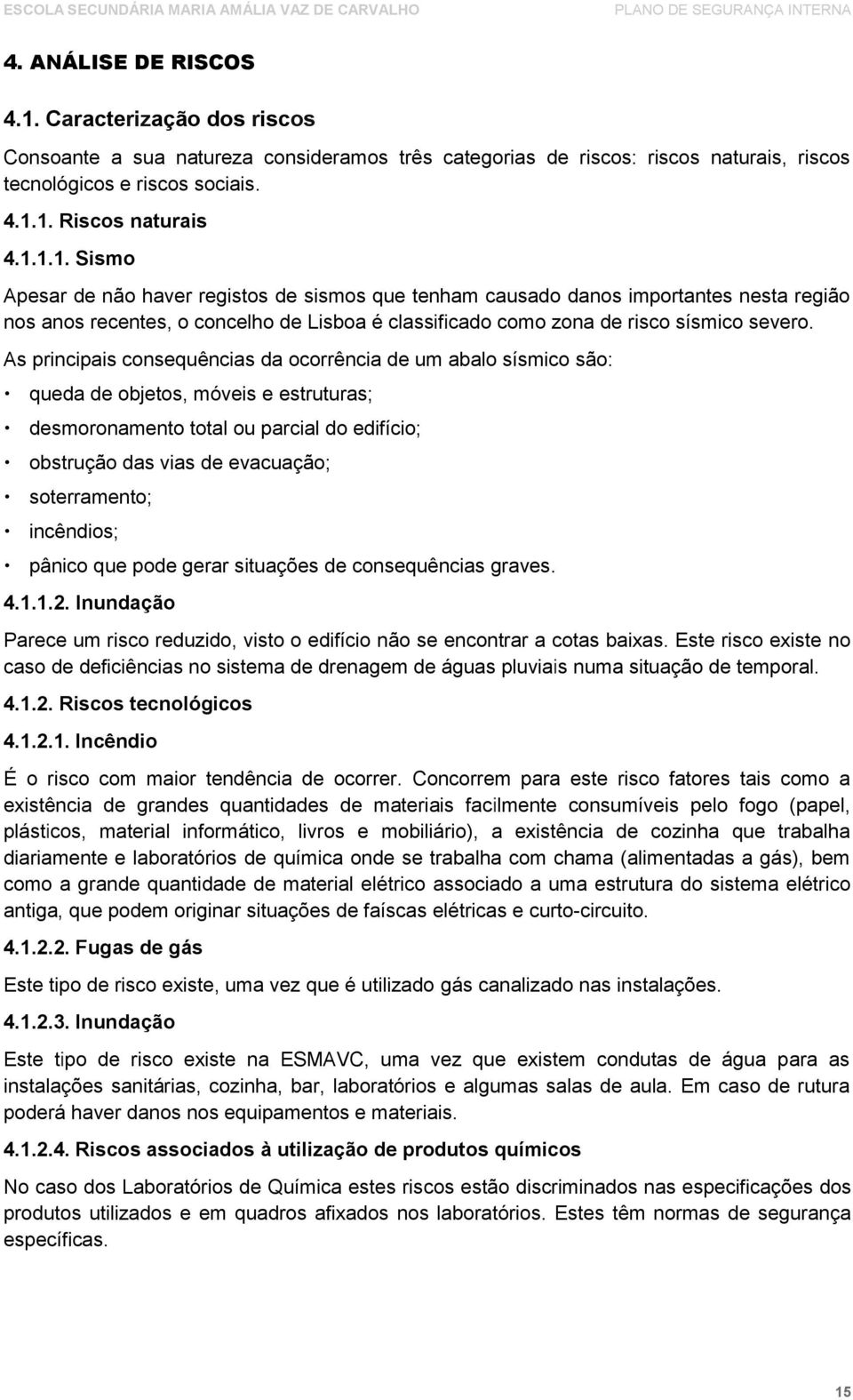 1. Riscos naturais 4.1.1.1. Sismo Apesar de não haver registos de sismos que tenham causado danos importantes nesta região nos anos recentes, o concelho de Lisboa é classificado como zona de risco sísmico severo.