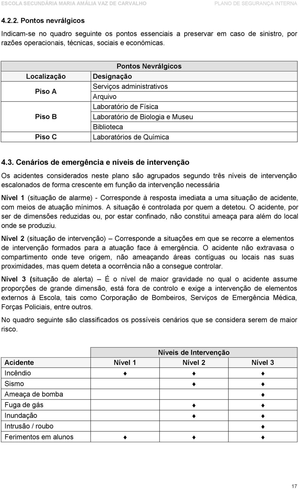 Cenários de emergência e níveis de intervenção Os acidentes considerados neste plano são agrupados segundo três níveis de intervenção escalonados de forma crescente em função da intervenção