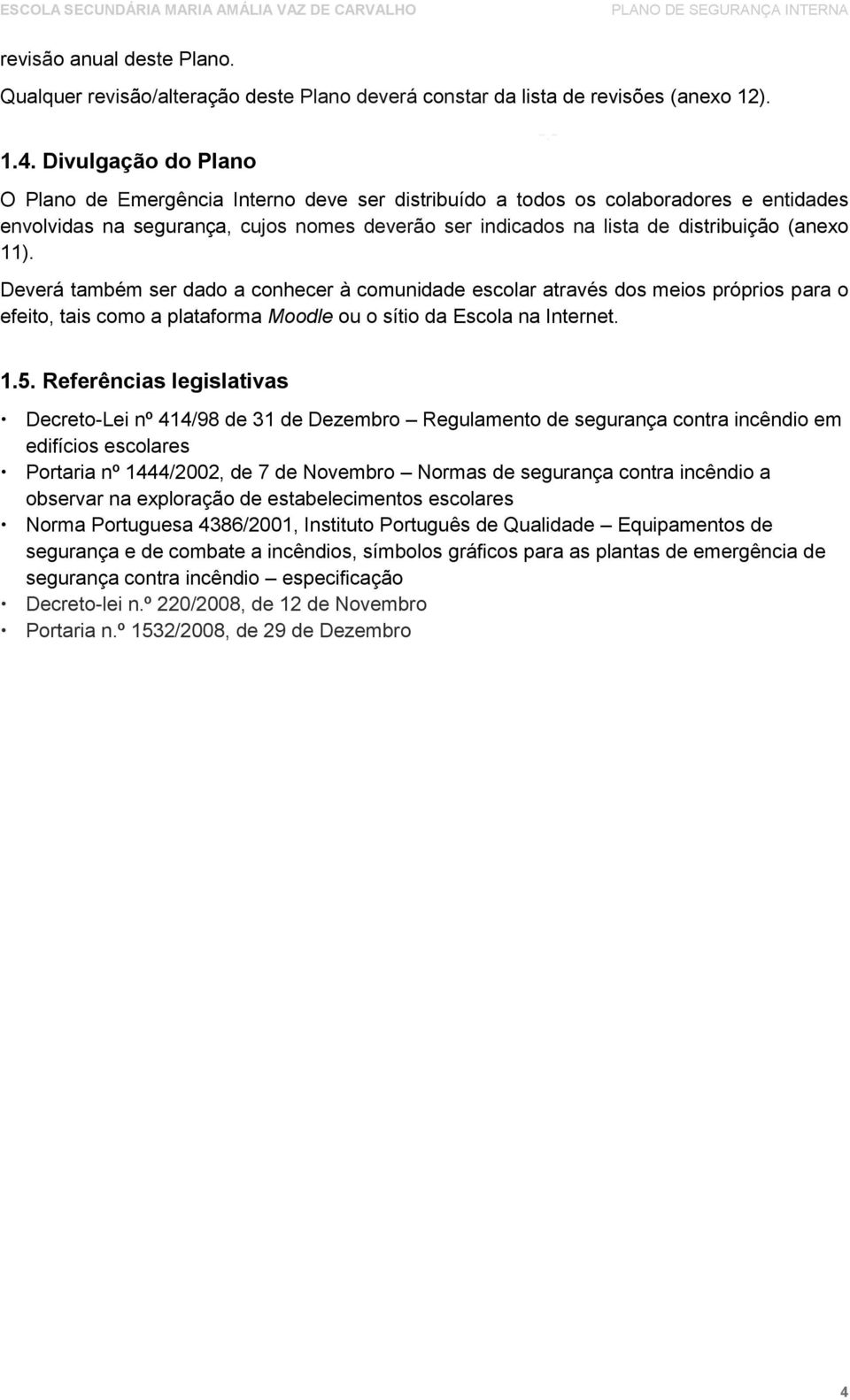 11). Deverá também ser dado a conhecer à comunidade escolar através dos meios próprios para o efeito, tais como a plataforma Moodle ou o sítio da Escola na Internet. -.- 1.5.