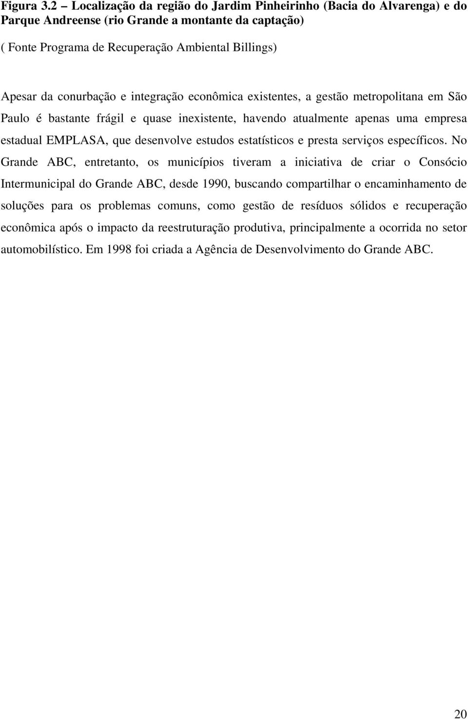 integração econômica existentes, a gestão metropolitana em São Paulo é bastante frágil e quase inexistente, havendo atualmente apenas uma empresa estadual EMPLASA, que desenvolve estudos estatísticos