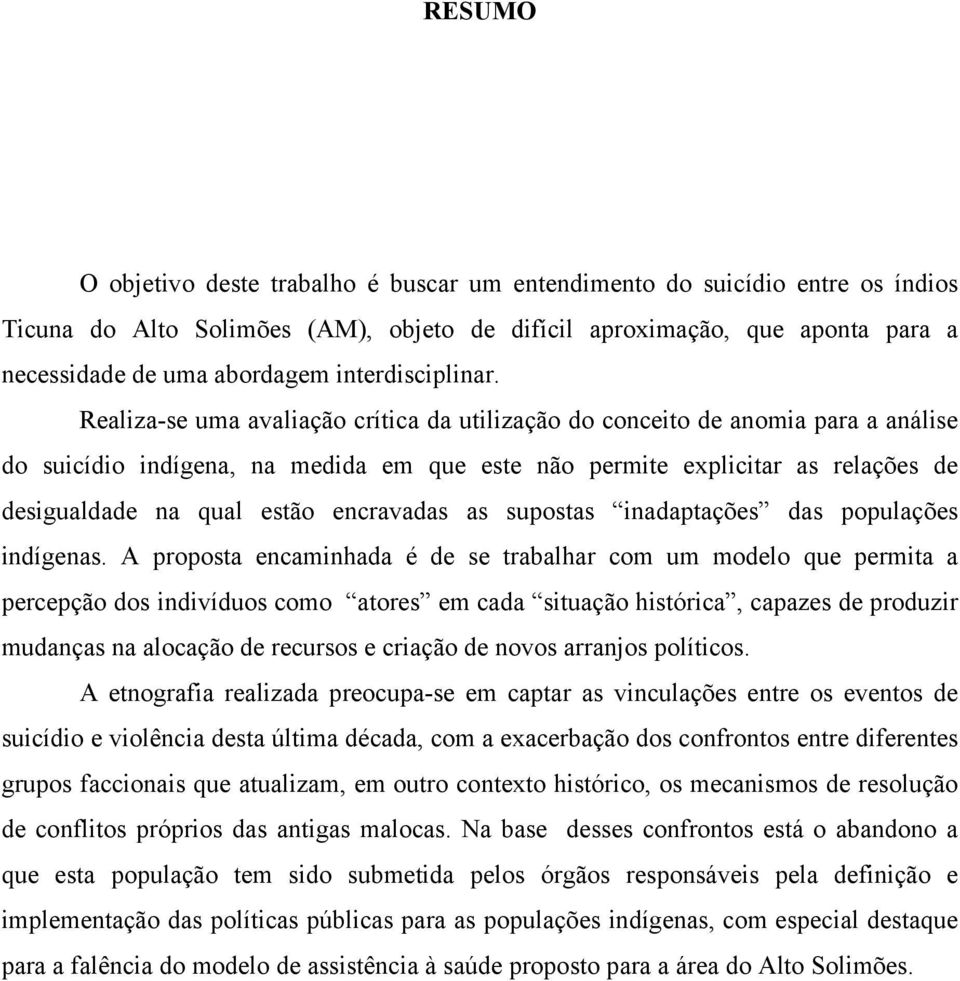 Realiza-se uma avaliação crítica da utilização do conceito de anomia para a análise do suicídio indígena, na medida em que este não permite explicitar as relações de desigualdade na qual estão