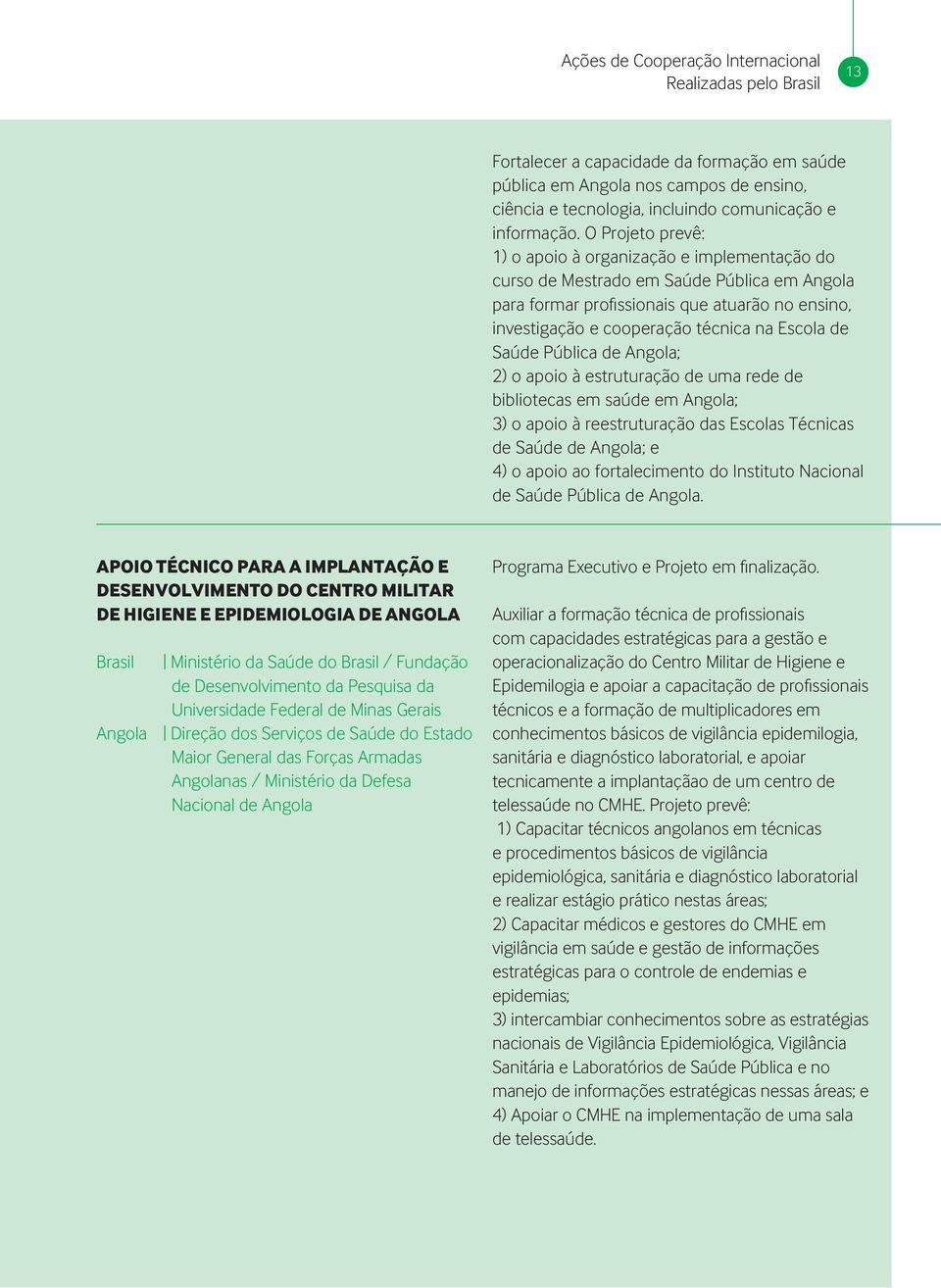 O Projeto prevê: 1) o apoio à organização e implementação do curso de Mestrado em Saúde Pública em Angola para formar profi ssionais que atuarão no ensino, investigação e cooperação técnica na Escola