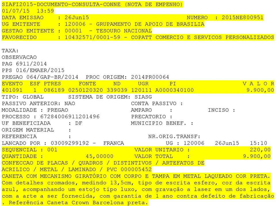 900,00 TIPO: GLOBAL SISTEMA DE ORIGEM: SIASG PROCESSO : 67284006911201496 PRECATORIO : ORIGEM MATERIAL : LANCADO POR : 03009299192 - FRANCA UG : 120006 26Jun15 15:10 SEQUENCIAL : 001 VALOR UNITARIO :