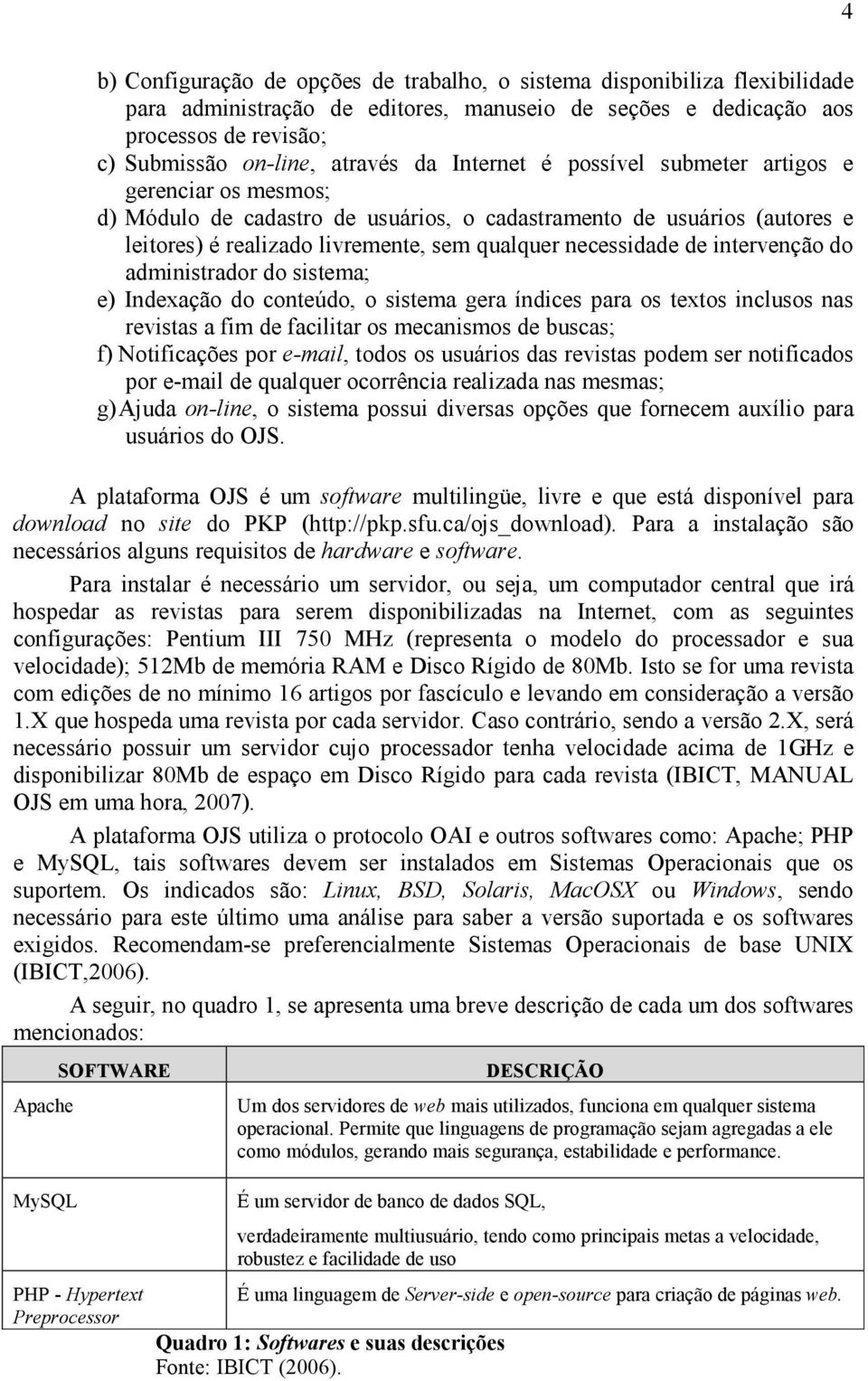 intervenção do administrador do sistema; e) Indexação do conteúdo, o sistema gera índices para os textos inclusos nas revistas a fim de facilitar os mecanismos de buscas; f) Notificações por e-mail,