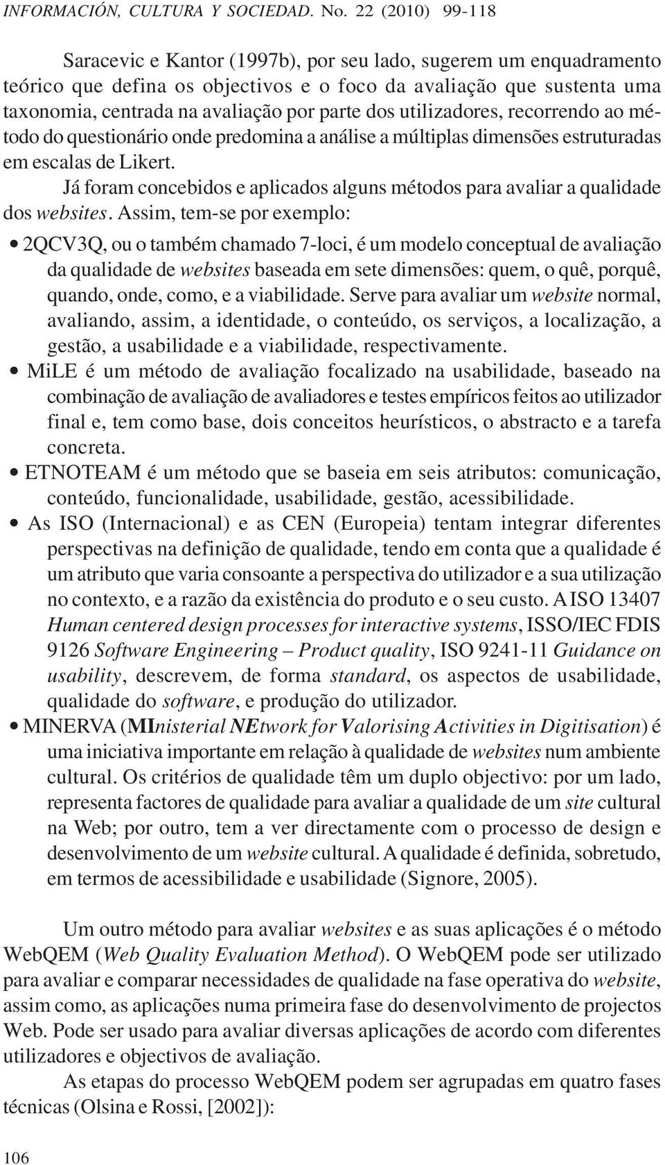 dos utilizadores, recorrendo ao método do questionário onde predomina a análise a múltiplas dimensões estruturadas em escalas de Likert.