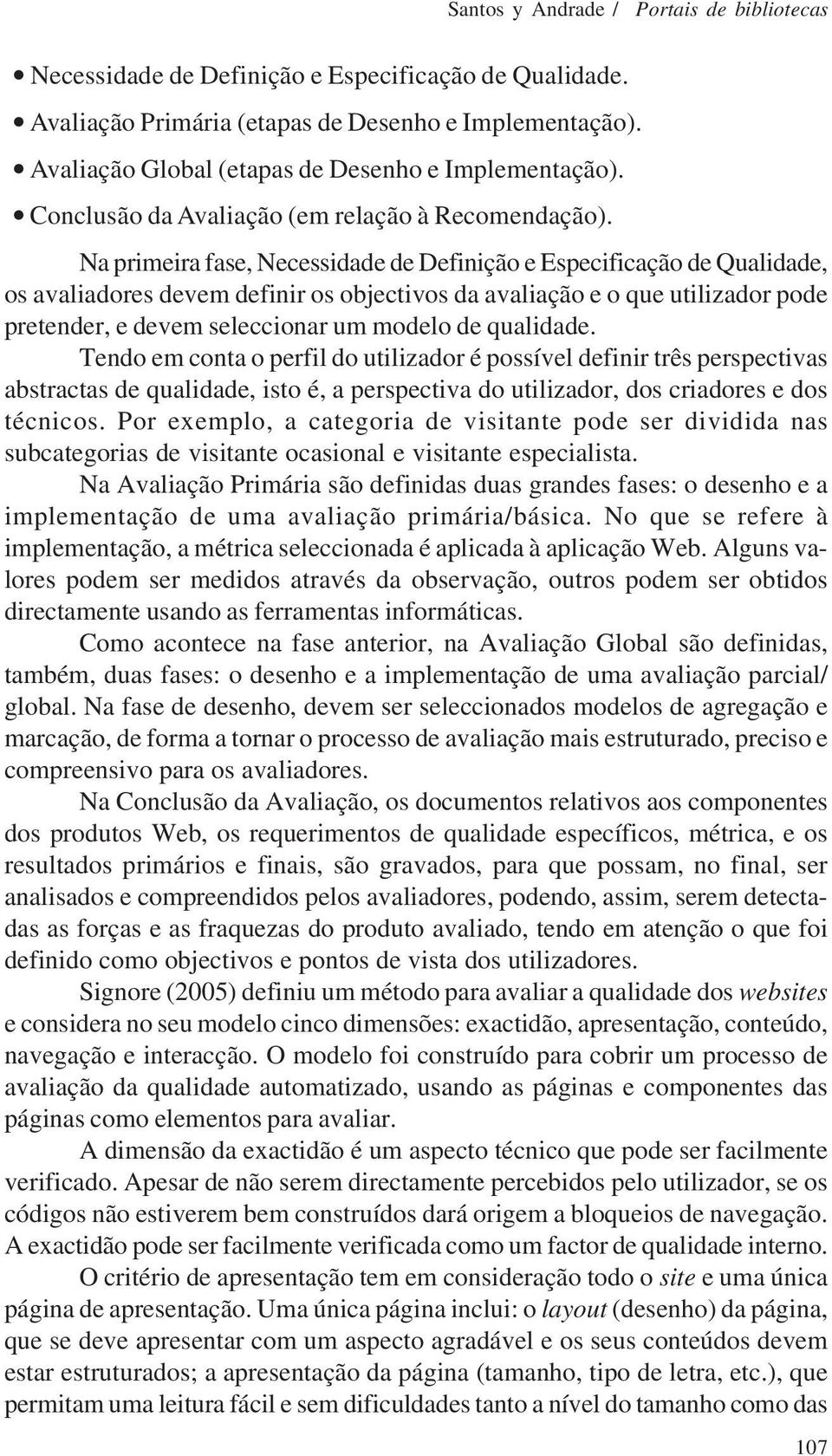 Na primeira fase, Necessidade de Definição e Especificação de Qualidade, os avaliadores devem definir os objectivos da avaliação e o que utilizador pode pretender, e devem seleccionar um modelo de