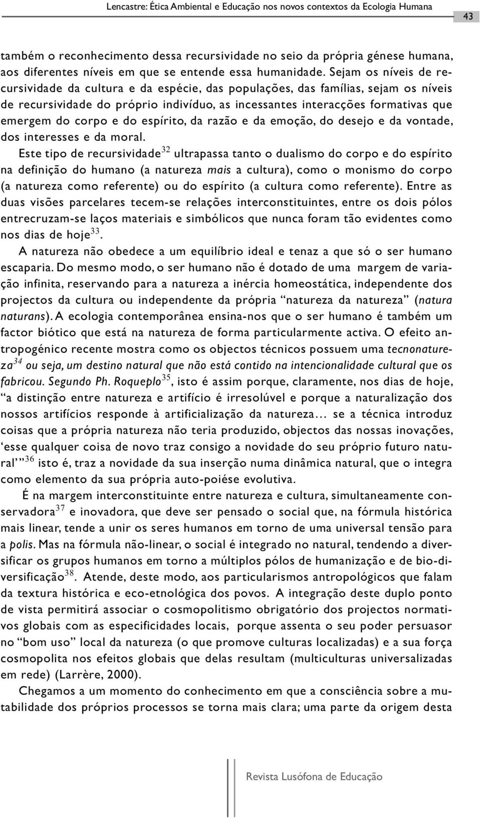 Sejam os níveis de recursividade da cultura e da espécie, das populações, das famílias, sejam os níveis de recursividade do próprio indivíduo, as incessantes interacções formativas que emergem do