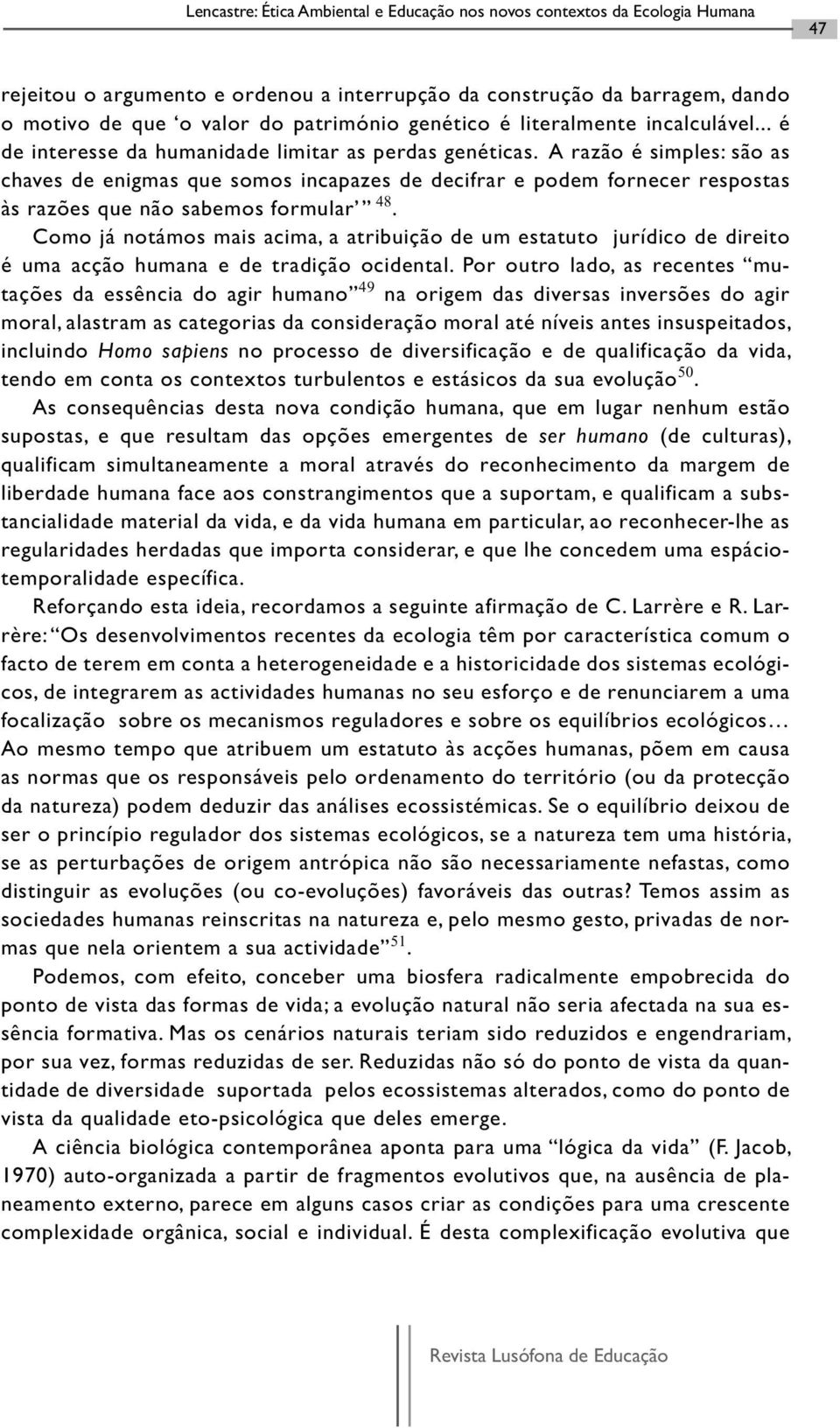 A razão é simples: são as chaves de enigmas que somos incapazes de decifrar e podem fornecer respostas às razões que não sabemos formular 48.