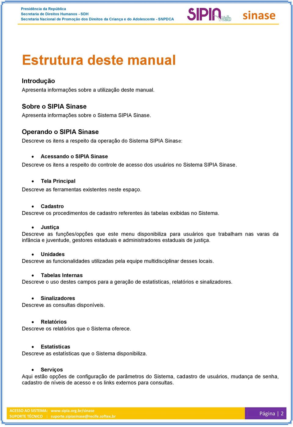 Sinase. Tela Principal Descreve as ferramentas existentes neste espaço. Cadastro Descreve os procedimentos de cadastro referentes às tabelas exibidas no Sistema.