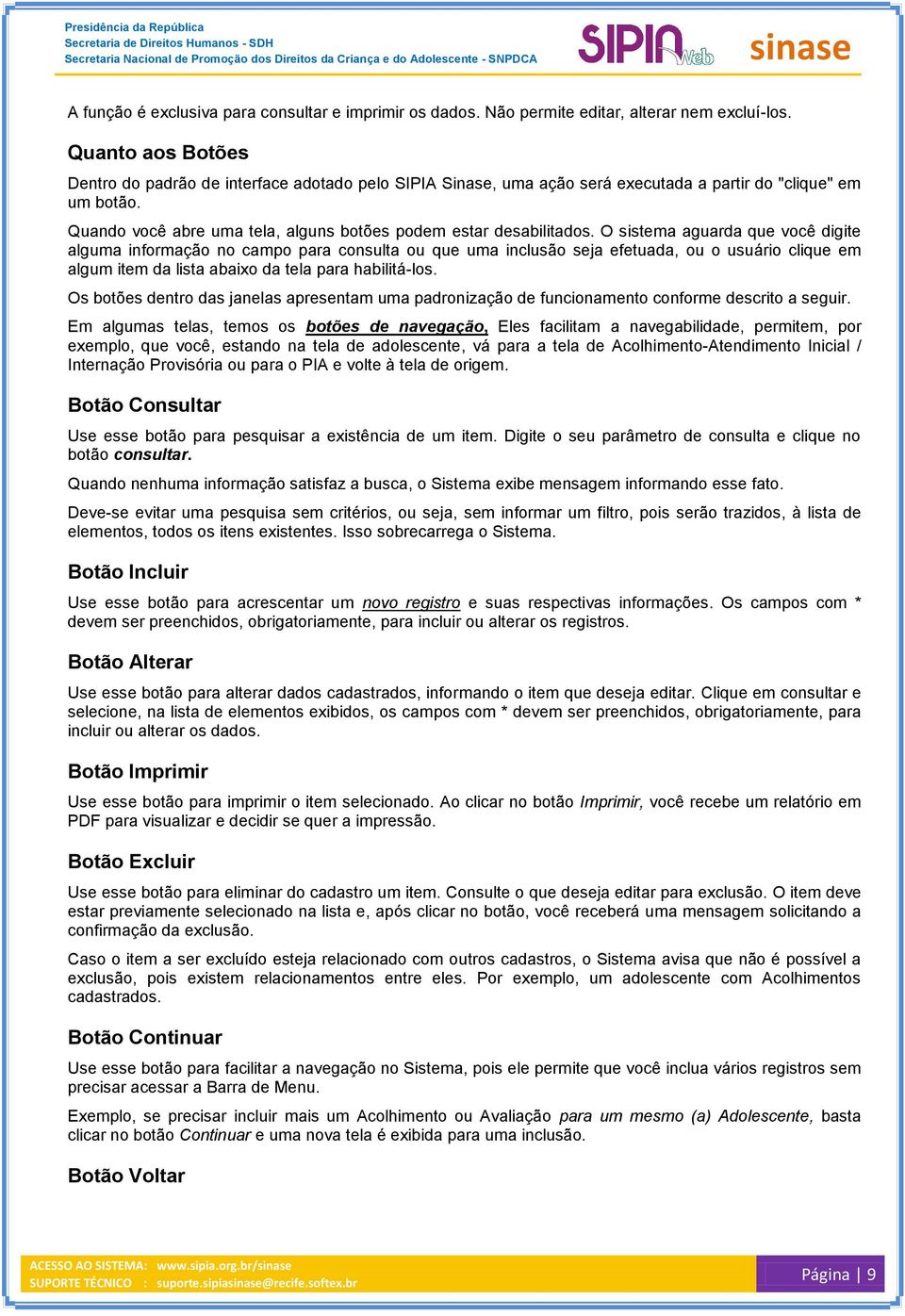 O sistema aguarda que você digite alguma informação no campo para consulta ou que uma inclusão seja efetuada, ou o usuário clique em algum item da lista abaixo da tela para habilitá-los.