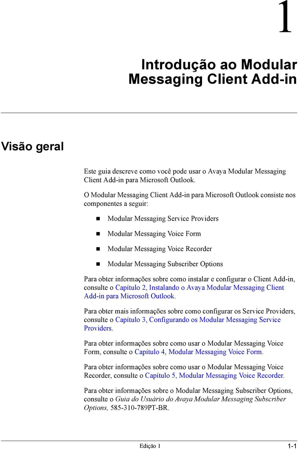 Modular Messaging Subscriber Options Para obter informações sobre como instalar e configurar o Client Add-in, consulte o Capítulo 2, Instalando o Avaya Modular Messaging Client Add-in para Microsoft