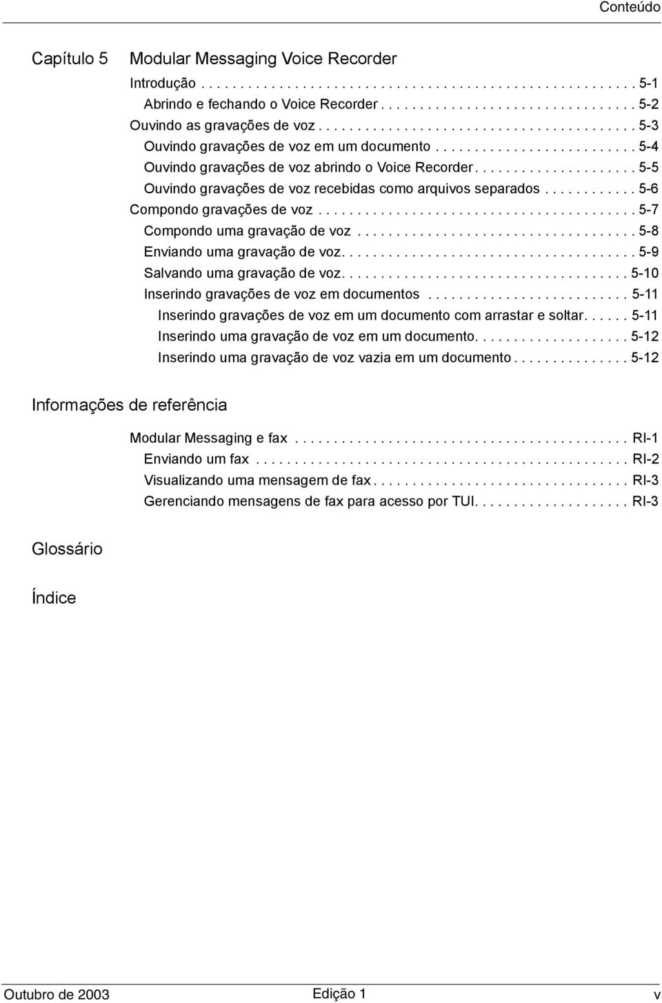 .................... 5-5 Ouvindo gravações de voz recebidas como arquivos separados............ 5-6 Compondo gravações de voz......................................... 5-7 Compondo uma gravação de voz.