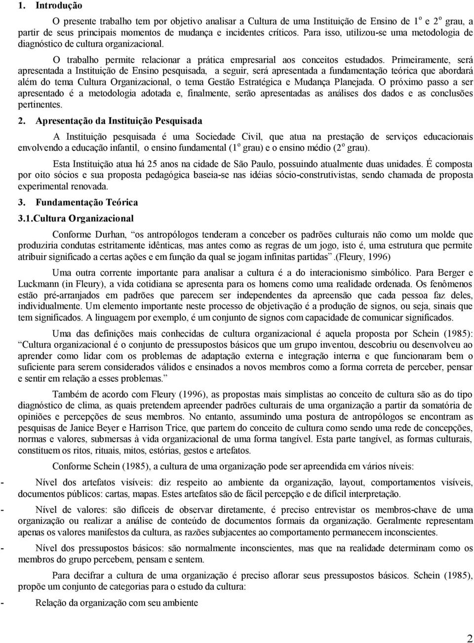 Primeiramente, será apresentada a Instituição de Ensino pesquisada, a seguir, será apresentada a fundamentação teórica que abordará além do tema Cultura Organizacional, o tema Gestão Estratégica e