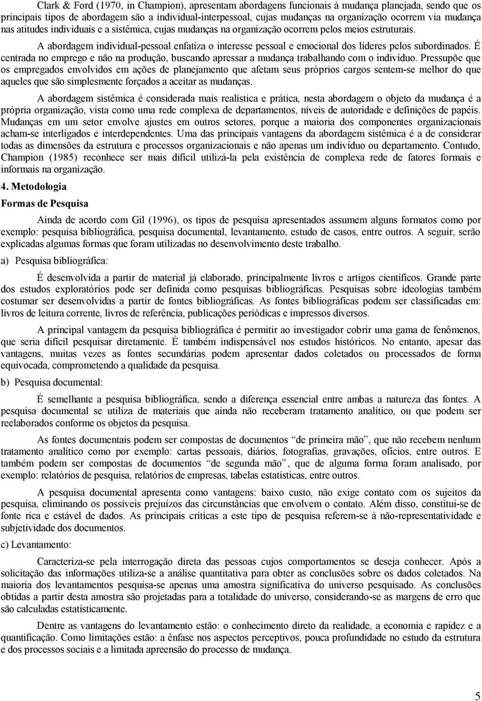 A abordagem individual-pessoal enfatiza o interesse pessoal e emocional dos líderes pelos subordinados.