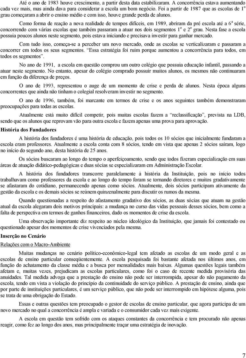 Como forma de reação a nova realidade de tempos difíceis, em 1989, abriram da pré escola até a 6 a série, concorrendo com várias escolas que também passaram a atuar nos dois segmentos 1 o e 2 o grau.