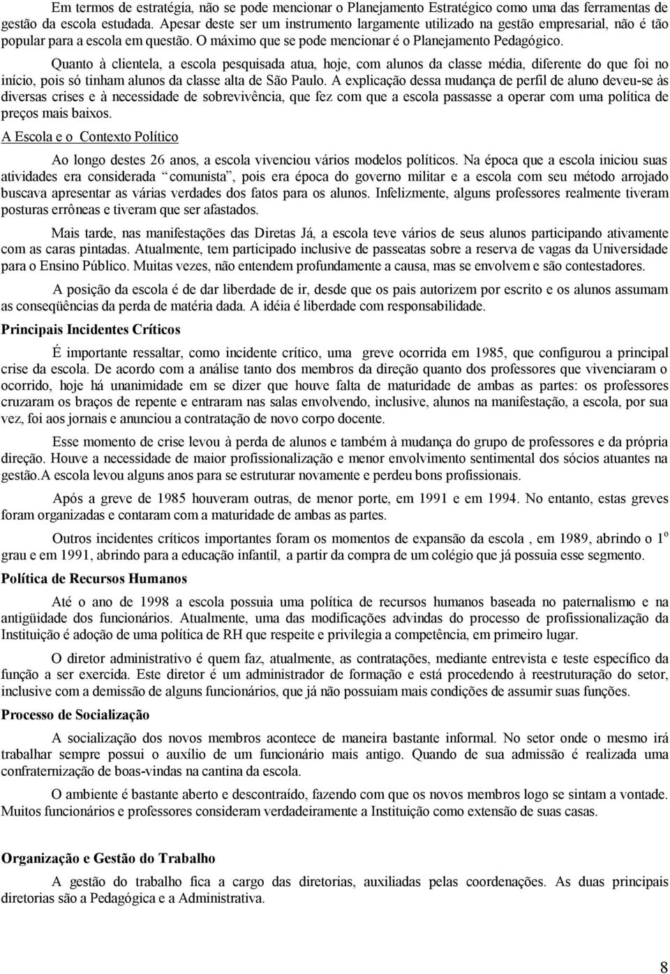 Quanto à clientela, a escola pesquisada atua, hoje, com alunos da classe média, diferente do que foi no início, pois só tinham alunos da classe alta de São Paulo.