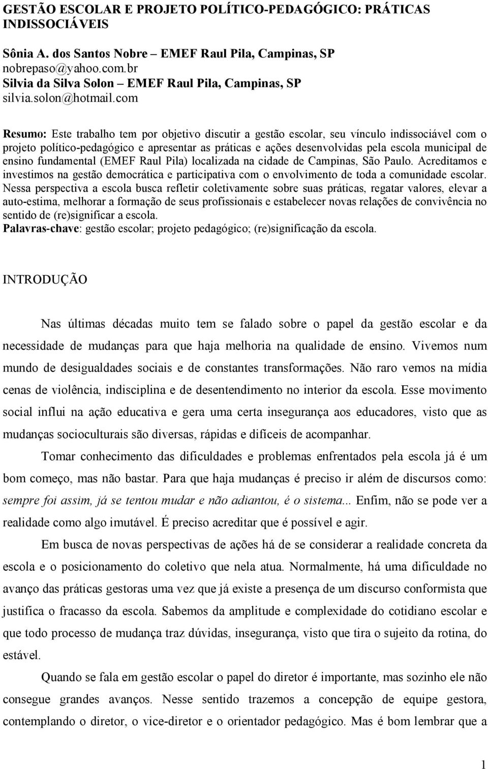 com Resumo: Este trabalho tem por objetivo discutir a gestão escolar, seu vínculo indissociável com o projeto político-pedagógico e apresentar as práticas e ações desenvolvidas pela escola municipal