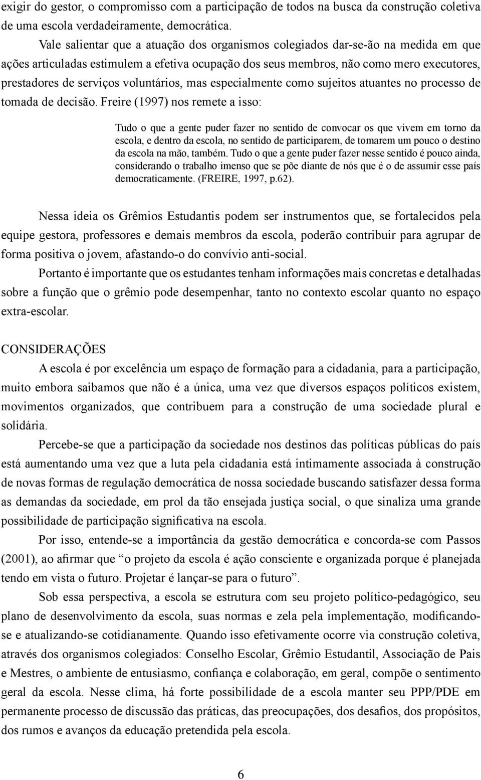 voluntários, mas especialmente como sujeitos atuantes no processo de tomada de decisão.