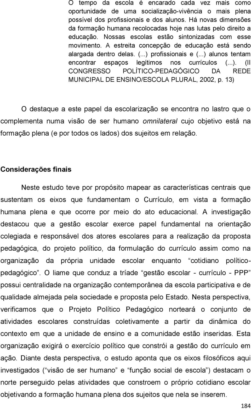 A estreita concepção de educação está sendo alargada dentro delas. (...) profissionais e (...) alunos tentam encontrar espaços legítimos nos currículos (...). (II CONGRESSO POLÍTICO-PEDAGÓGICO DA REDE MUNICIPAL DE ENSINO/ESCOLA PLURAL, 2002, p.