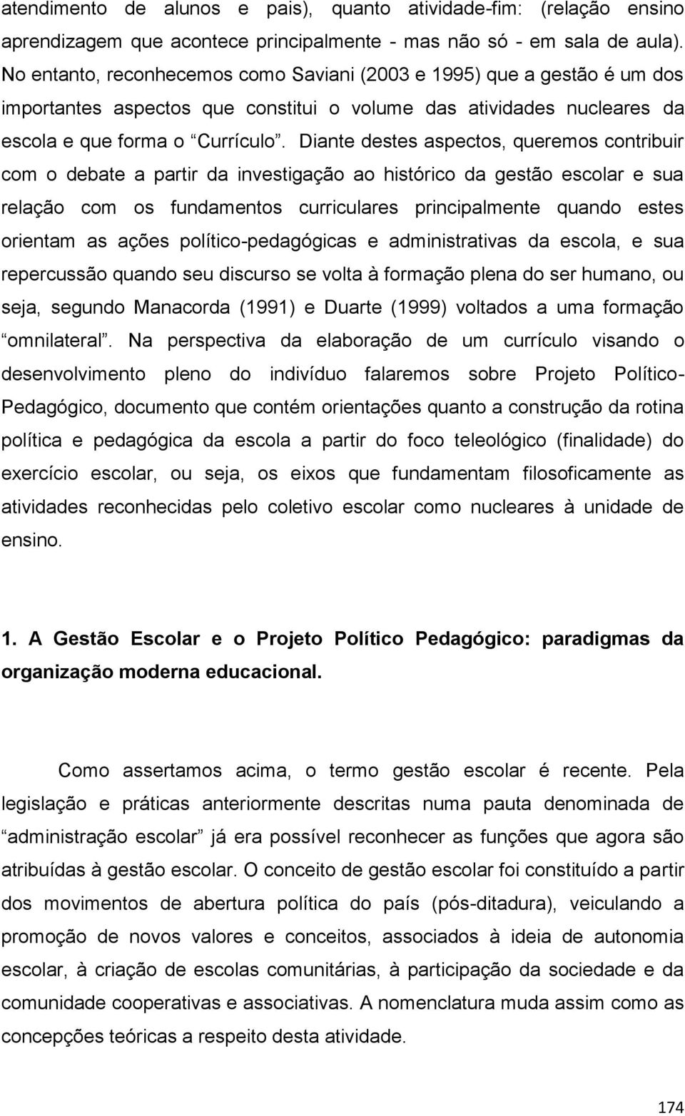 Diante destes aspectos, queremos contribuir com o debate a partir da investigação ao histórico da gestão escolar e sua relação com os fundamentos curriculares principalmente quando estes orientam as