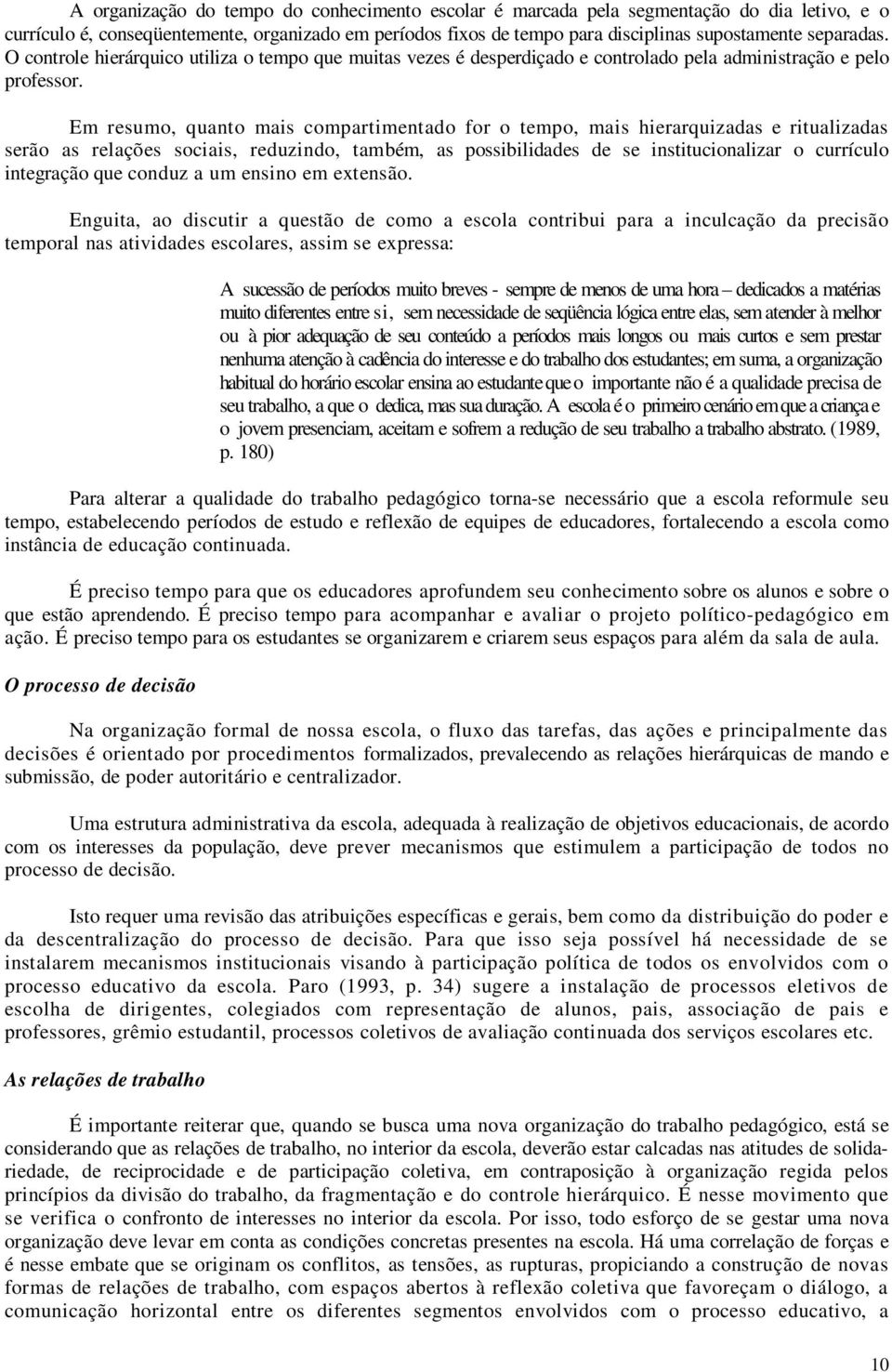 Em resumo, quanto mais compartimentado for o tempo, mais hierarquizadas e ritualizadas serão as relações sociais, reduzindo, também, as possibilidades de se institucionalizar o currículo integração