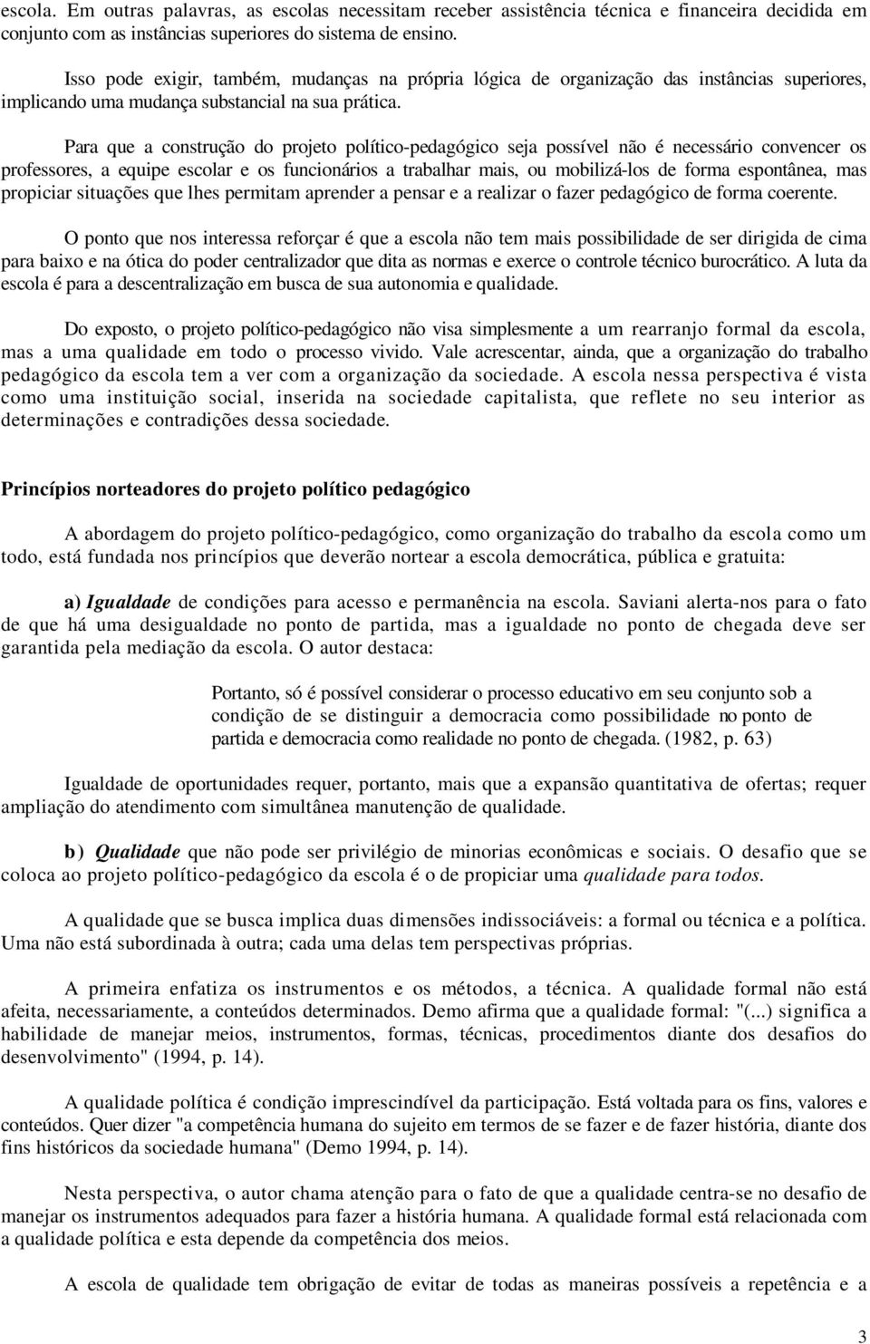 Para que a construção do projeto político-pedagógico seja possível não é necessário convencer os professores, a equipe escolar e os funcionários a trabalhar mais, ou mobilizá-los de forma espontânea,