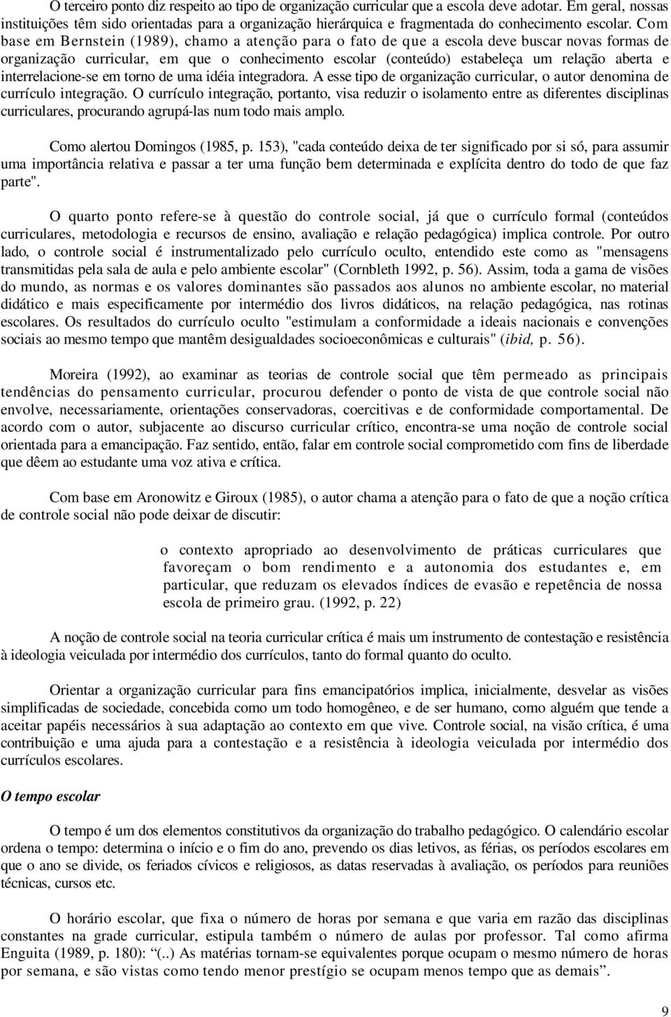 Com base em Bernstein (1989), chamo a atenção para o fato de que a escola deve buscar novas formas de organização curricular, em que o conhecimento escolar (conteúdo) estabeleça um relação aberta e