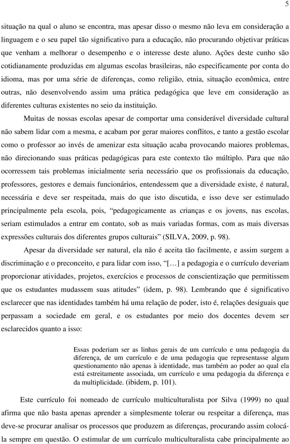 Ações deste cunho são cotidianamente produzidas em algumas escolas brasileiras, não especificamente por conta do idioma, mas por uma série de diferenças, como religião, etnia, situação econômica,