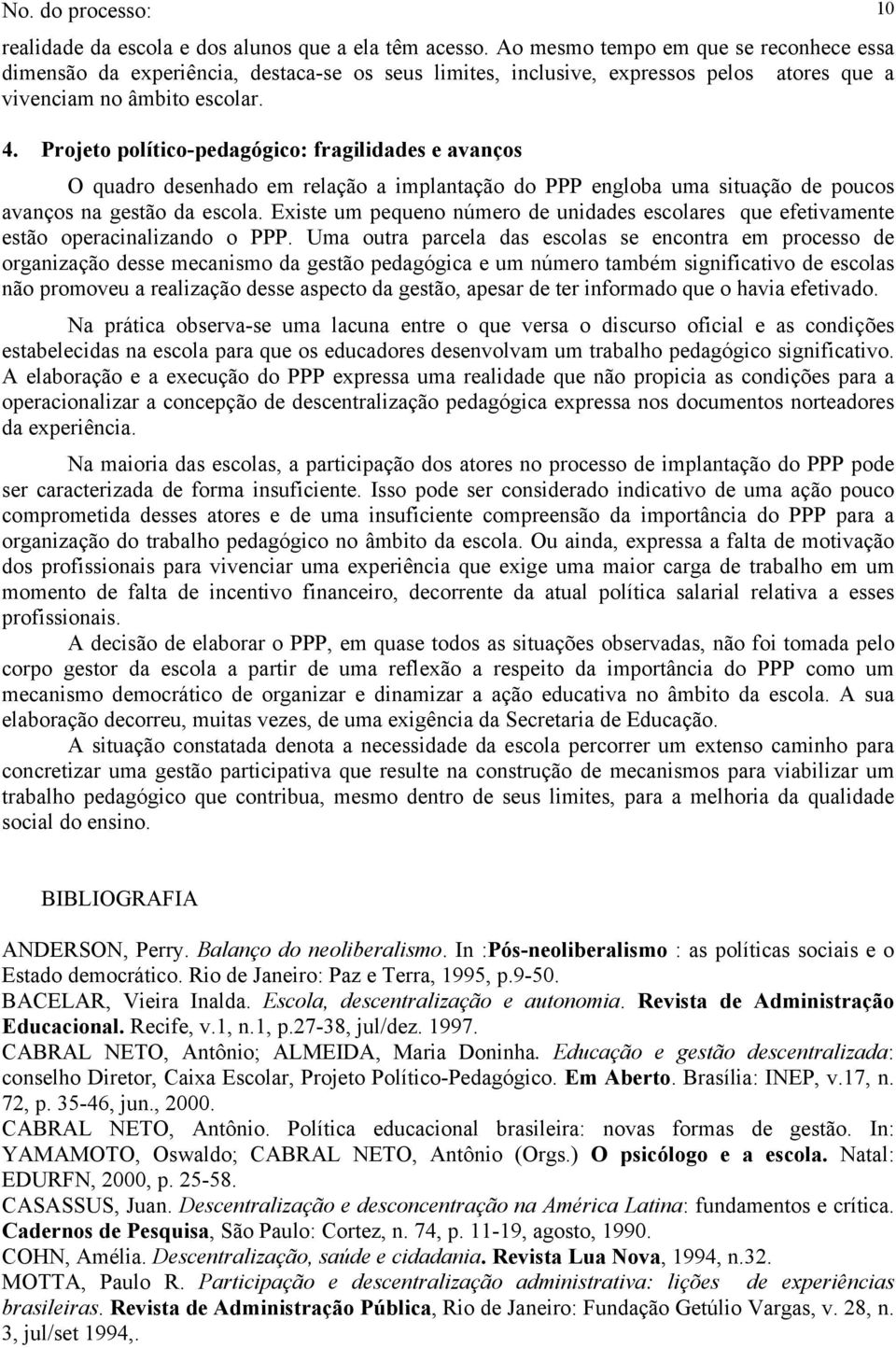 Projeto político-pedagógico: fragilidades e avanços O quadro desenhado em relação a implantação do PPP engloba uma situação de poucos avanços na gestão da escola.