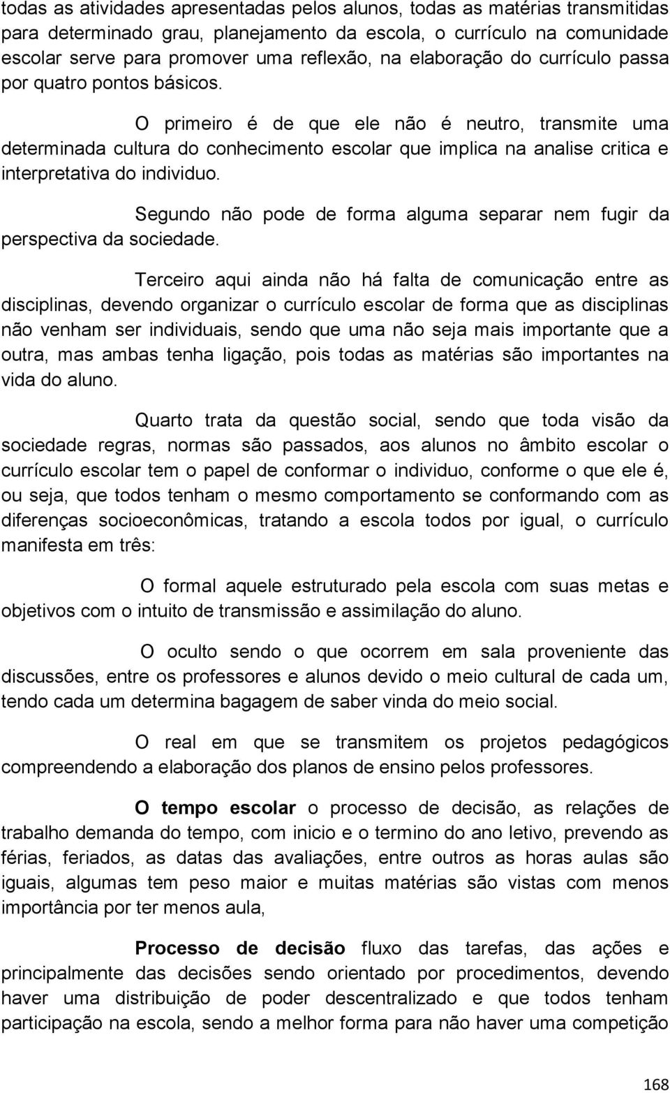 O primeiro é de que ele não é neutro, transmite uma determinada cultura do conhecimento escolar que implica na analise critica e interpretativa do individuo.