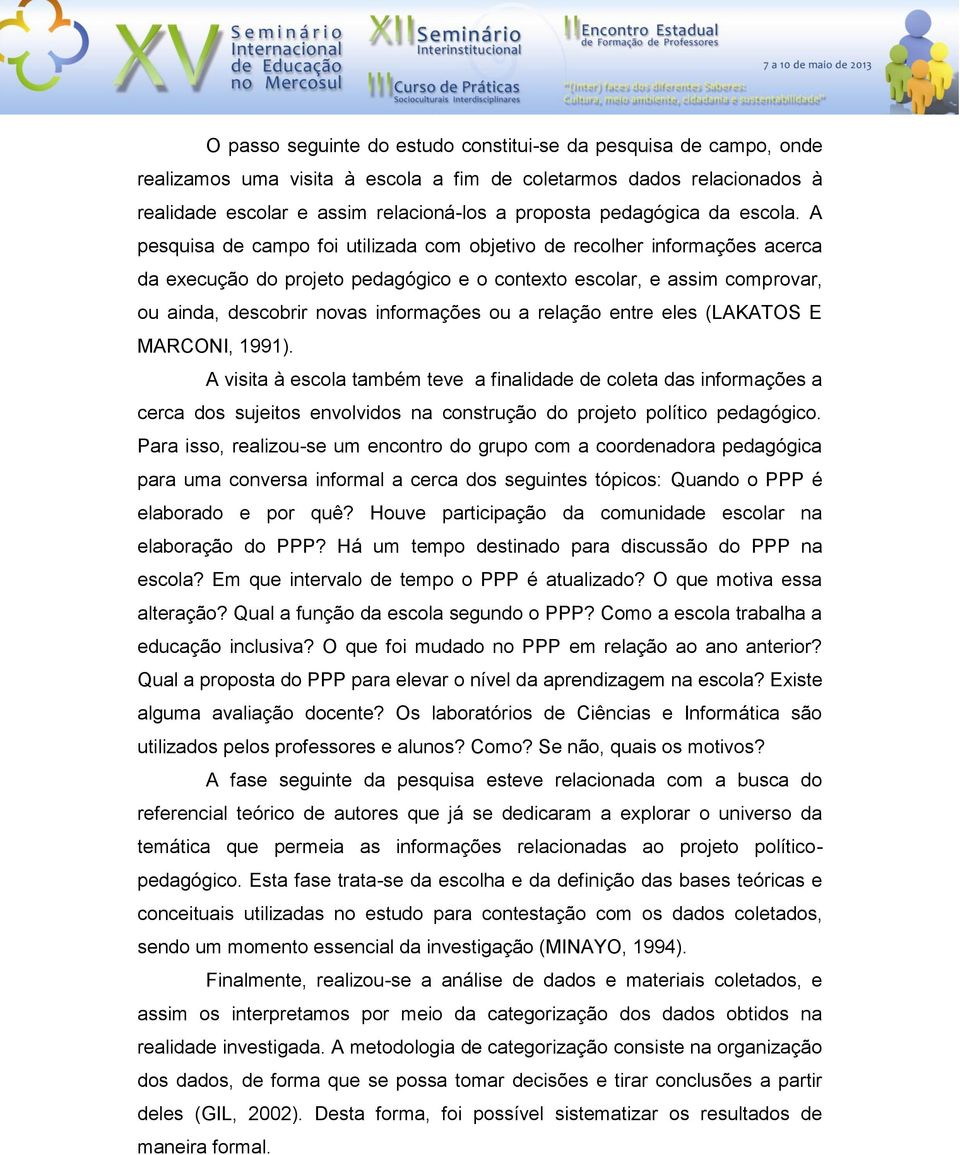 A pesquisa de campo foi utilizada com objetivo de recolher informações acerca da execução do projeto pedagógico e o contexto escolar, e assim comprovar, ou ainda, descobrir novas informações ou a