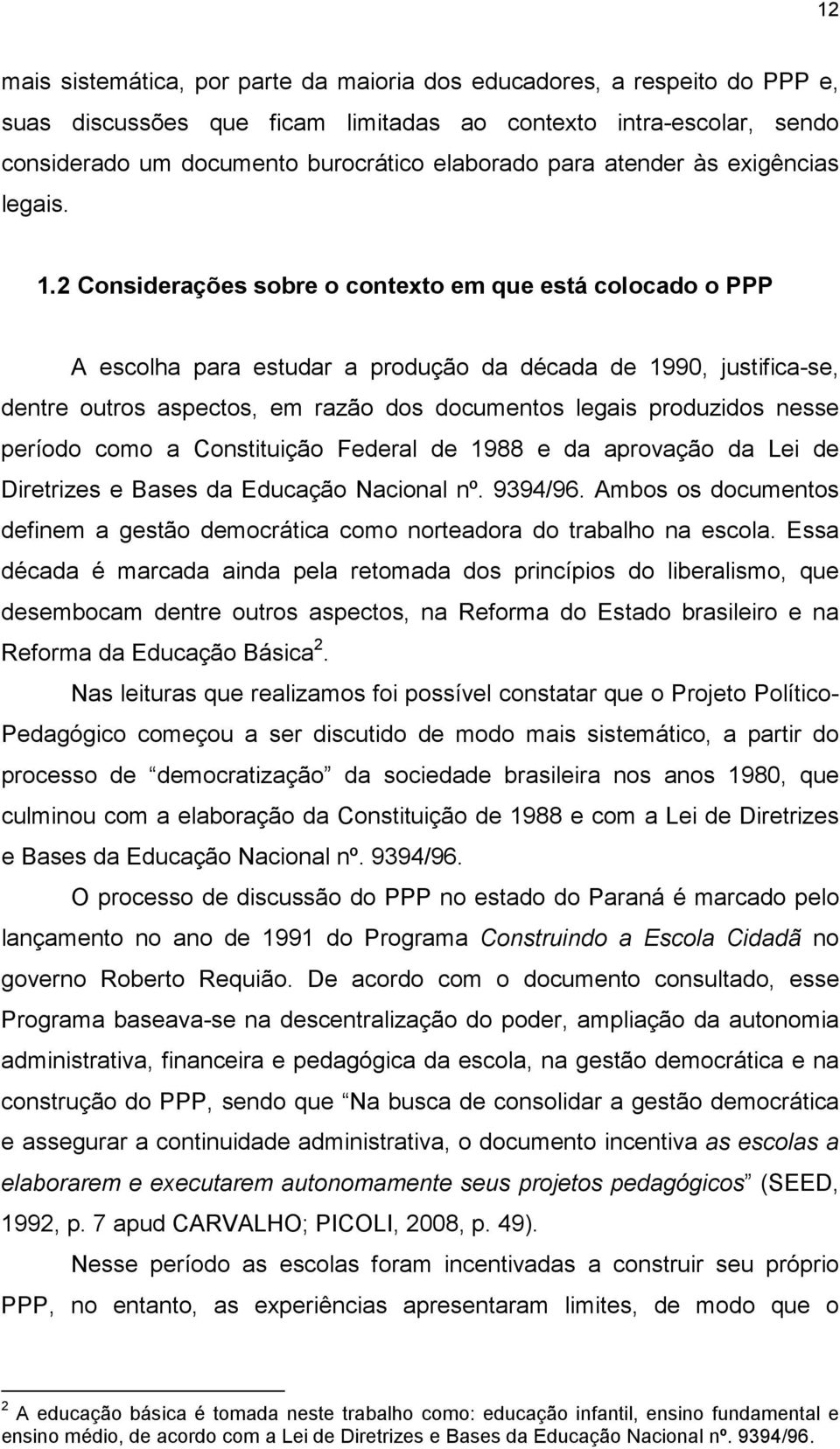 2 Considerações sobre o contexto em que está colocado o PPP A escolha para estudar a produção da década de 1990, justifica-se, dentre outros aspectos, em razão dos documentos legais produzidos nesse