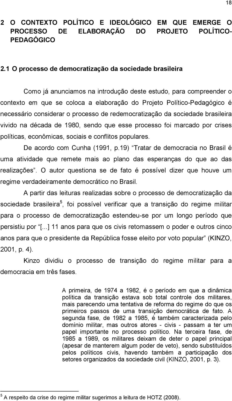 necessário considerar o processo de redemocratização da sociedade brasileira vivido na década de 1980, sendo que esse processo foi marcado por crises políticas, econômicas, sociais e conflitos