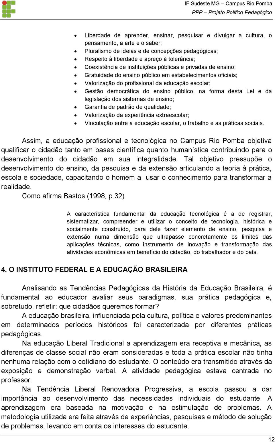 público, na forma desta Lei e da legislação dos sistemas de ensino; Garantia de padrão de qualidade; Valorização da experiência extraescolar; Vinculação entre a educação escolar, o trabalho e as