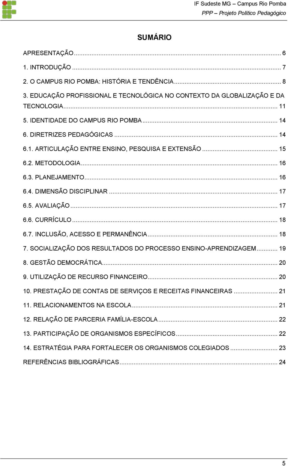 .. 17 6.5. AVALIAÇÃO... 17 6.6. CURRÍCULO... 18 6.7. INCLUSÃO, ACESSO E PERMANÊNCIA... 18 7. SOCIALIZAÇÃO DOS RESULTADOS DO PROCESSO ENSINO-APRENDIZAGEM... 19 8. GESTÃO DEMOCRÁTICA... 20 9.