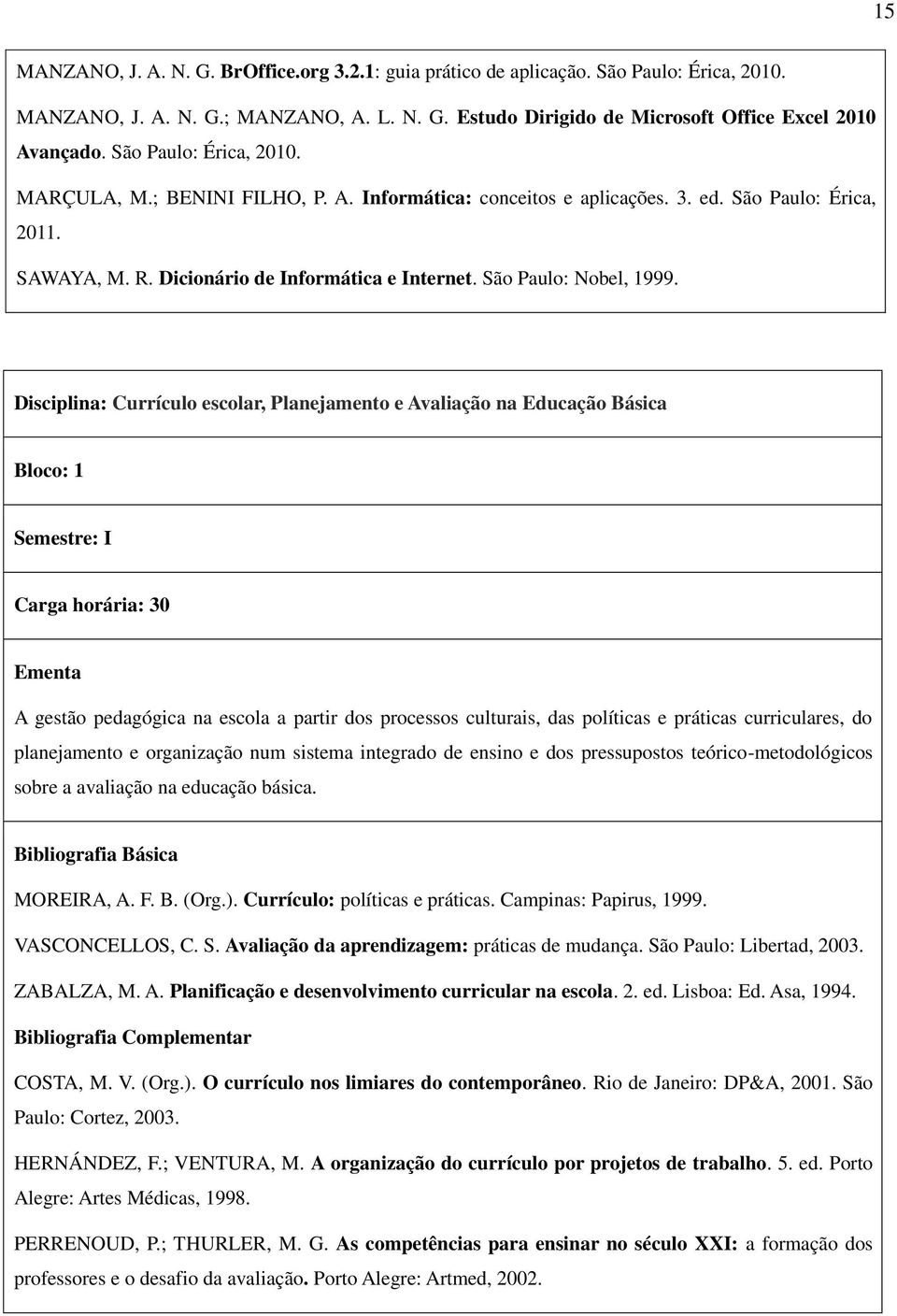 Disciplina: Currículo escolar, Planejamento e Avaliação na Educação Básica Bloco: 1 Semestre: I Carga horária: 30 Ementa A gestão pedagógica na escola a partir dos processos culturais, das políticas