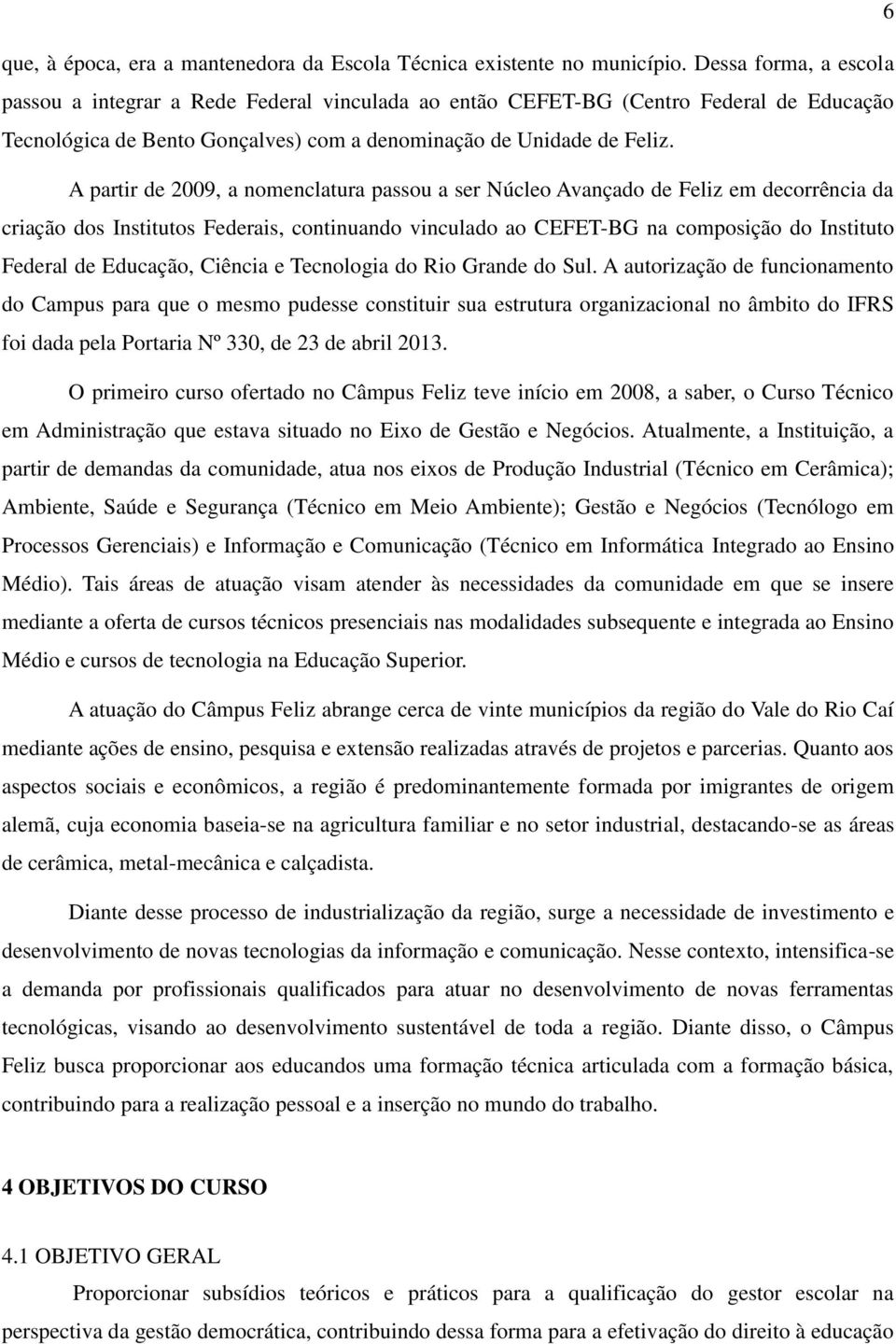 A partir de 2009, a nomenclatura passou a ser Núcleo Avançado de Feliz em decorrência da criação dos Institutos Federais, continuando vinculado ao CEFET-BG na composição do Instituto Federal de